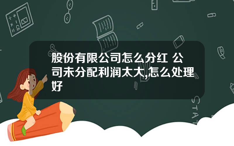 股份有限公司怎么分红 公司未分配利润太大,怎么处理好